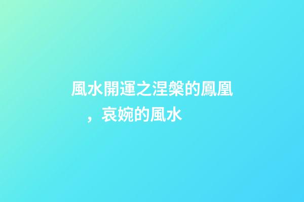 風水開運之涅槃的鳳凰，哀婉的風水